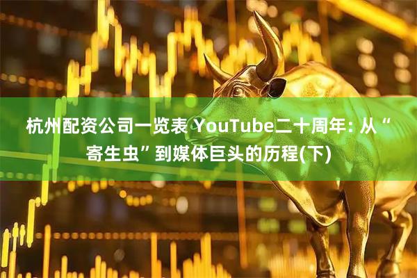 杭州配资公司一览表 YouTube二十周年: 从“寄生虫”到媒体巨头的历程(下)