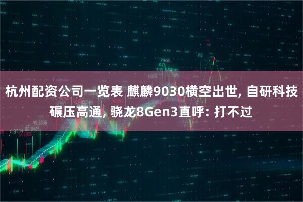 杭州配资公司一览表 麒麟9030横空出世, 自研科技碾压高通, 骁龙8Gen3直呼: 打不过