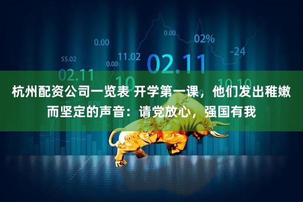 杭州配资公司一览表 开学第一课，他们发出稚嫩而坚定的声音：请党放心，强国有我