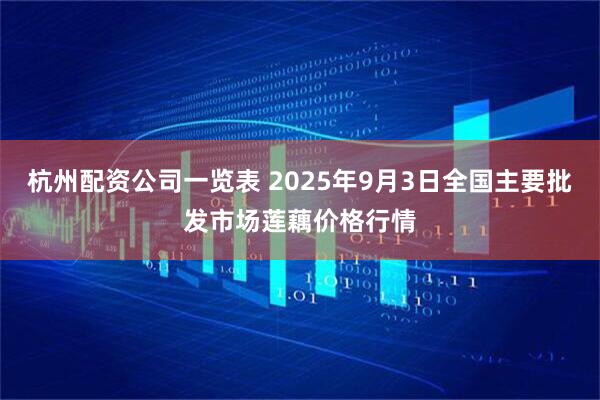 杭州配资公司一览表 2025年9月3日全国主要批发市场莲藕价格行情