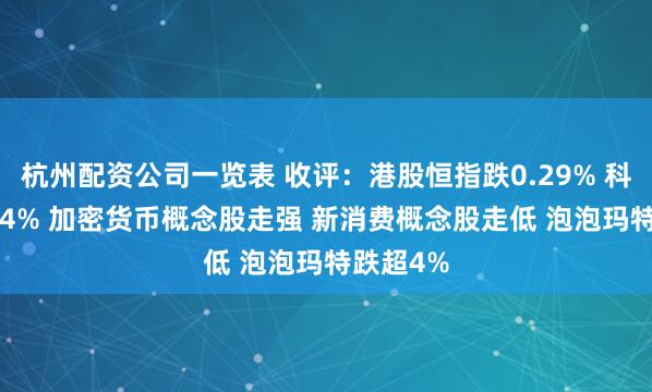 杭州配资公司一览表 收评：港股恒指跌0.29% 科指跌0.24% 加密货币概念股走强 新消费概念股走低 泡泡玛特跌超4%