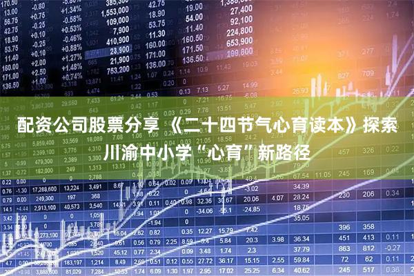 配资公司股票分享 《二十四节气心育读本》探索川渝中小学“心育”新路径