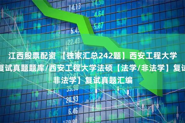 江西股票配资 【独家汇总242题】西安工程大学法律硕士复试真题题库/西安工程大学法硕【法学/非法学】复试真题汇编
