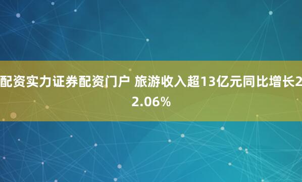 配资实力证券配资门户 旅游收入超13亿元同比增长22.06%