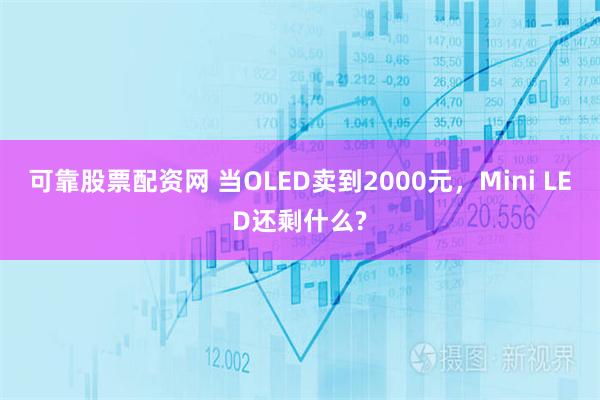 可靠股票配资网 当OLED卖到2000元，Mini LED还剩什么?