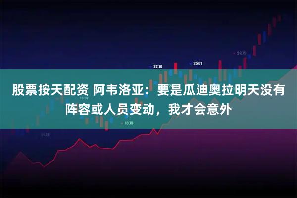 股票按天配资 阿韦洛亚：要是瓜迪奥拉明天没有阵容或人员变动，我才会意外