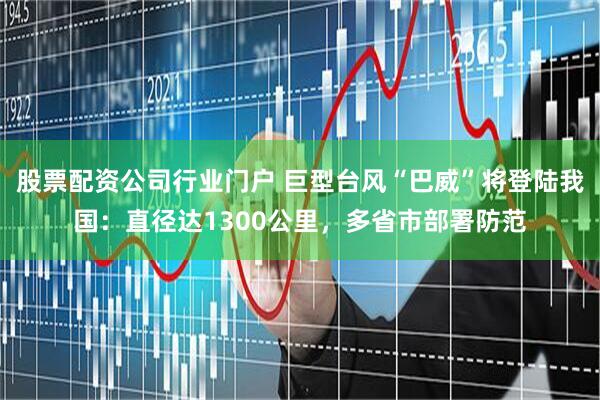股票配资公司行业门户 巨型台风“巴威”将登陆我国:直径达1300公里,多省市部署防范