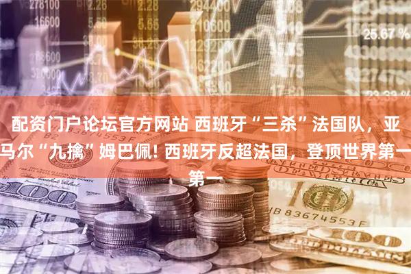 配资门户论坛官方网站 西班牙“三杀”法国队，亚马尔“九擒”姆巴佩! 西班牙反超法国，登顶世界第一