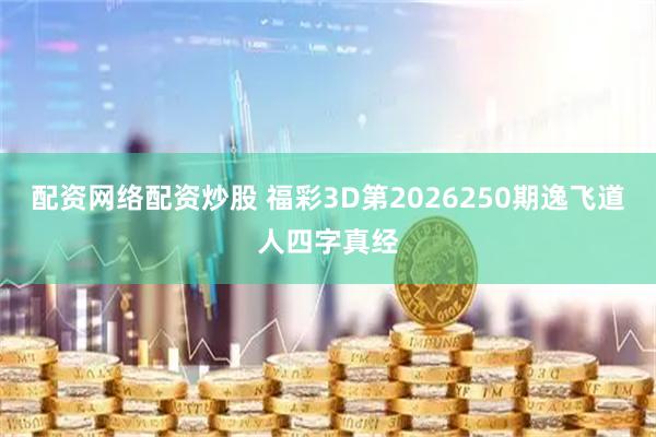 配资网络配资炒股 福彩3D第2026250期逸飞道人四字真经