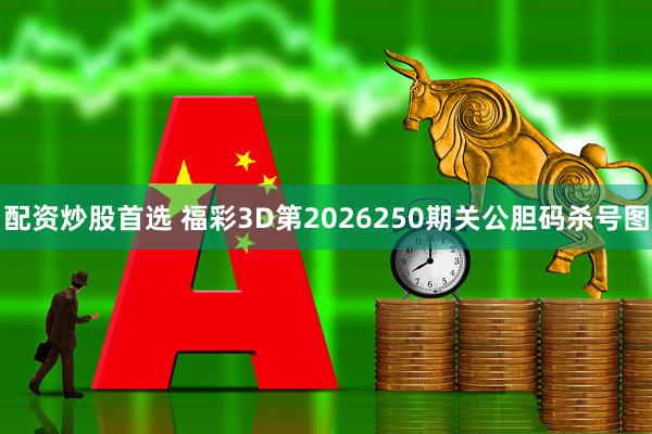 配资炒股首选 福彩3D第2026250期关公胆码杀号图