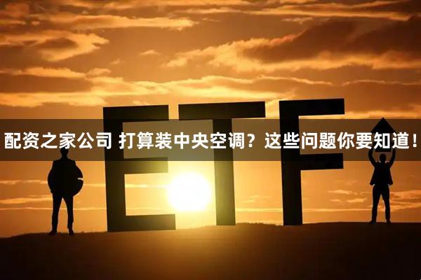 配资之家公司 打算装中央空调？这些问题你要知道！